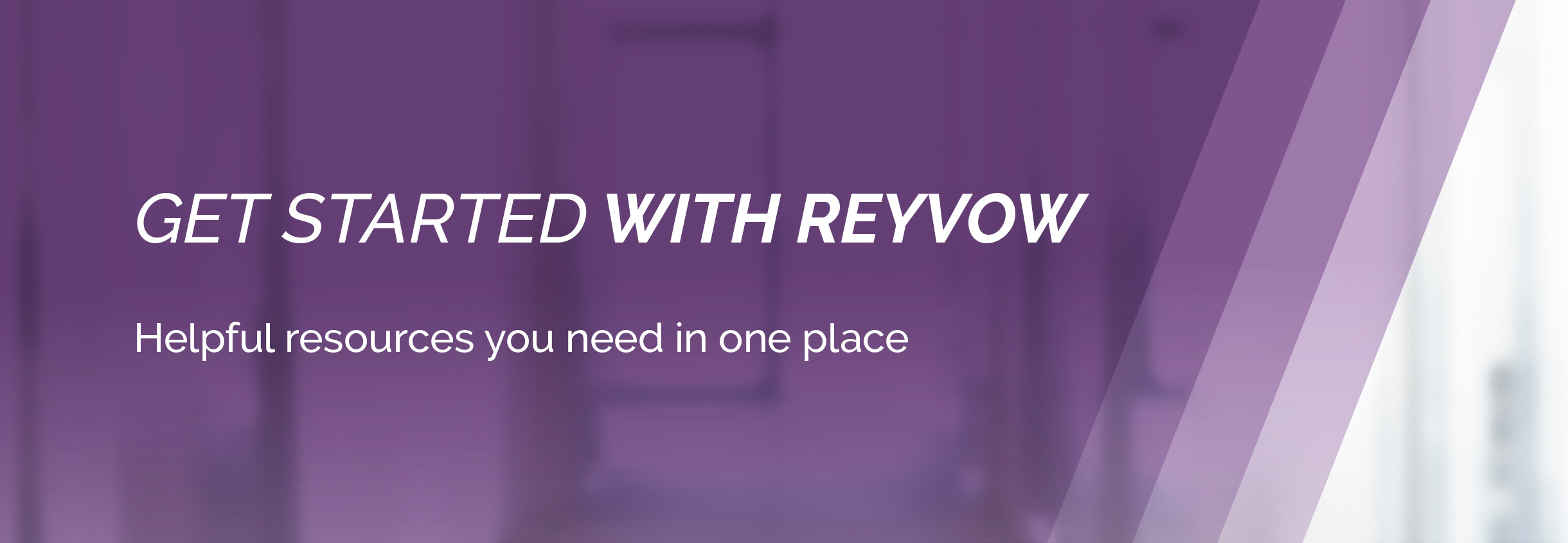 Get started with REYVOW. Helpful resources you need in one place.